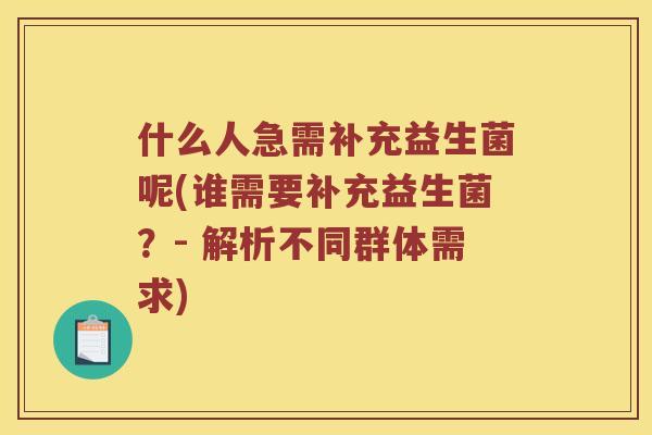 什么人急需补充益生菌呢(谁需要补充益生菌？- 解析不同群体需求)