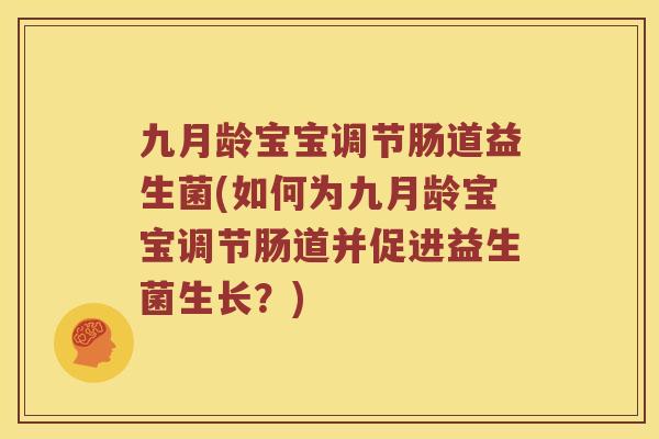 九月龄宝宝调节肠道益生菌(如何为九月龄宝宝调节肠道并促进益生菌生长？)