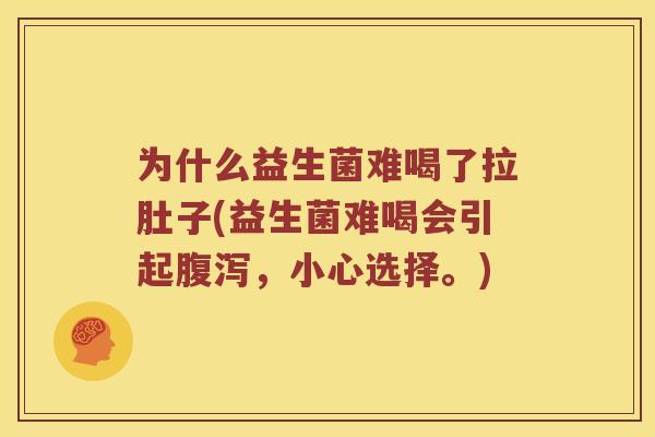 为什么益生菌难喝了拉肚子(益生菌难喝会引起腹泻，小心选择。)