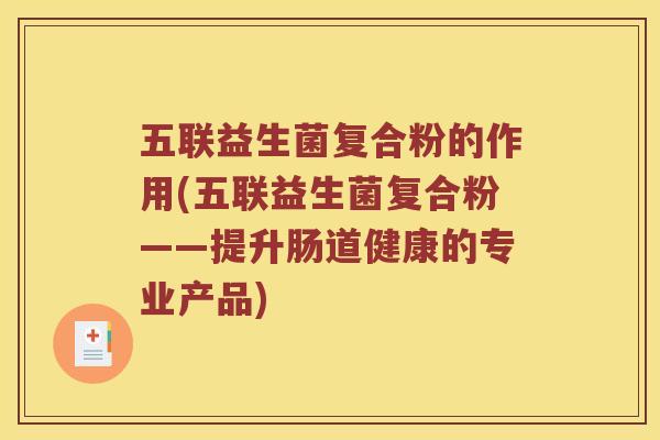 五联益生菌复合粉的作用(五联益生菌复合粉——提升肠道健康的专业产品)