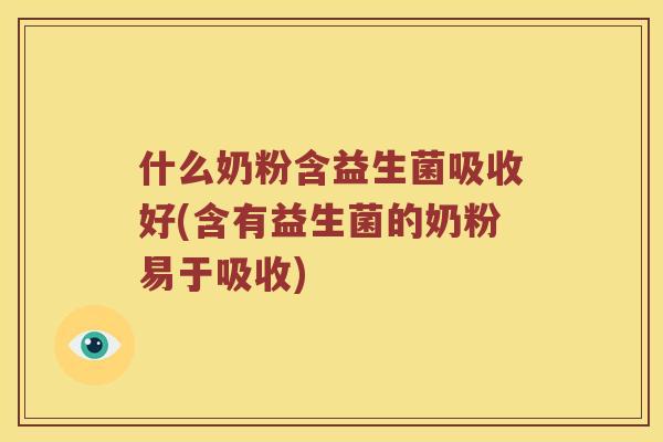 什么奶粉含益生菌吸收好(含有益生菌的奶粉易于吸收)