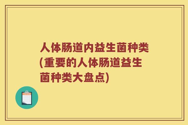 人体肠道内益生菌种类(重要的人体肠道益生菌种类大盘点)