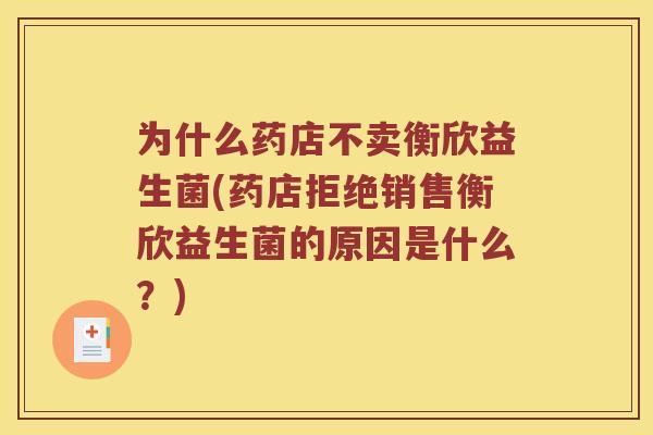 为什么药店不卖衡欣益生菌(药店拒绝销售衡欣益生菌的原因是什么?) 为什么药店不卖衡欣益生菌(药店拒绝销售衡欣益生菌的原因是什么?)