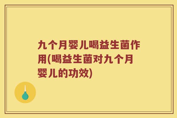 九个月婴儿喝益生菌作用(喝益生菌对九个月婴儿的功效) 九个月婴儿喝益生菌作用(喝益生菌对九个月婴儿的功效)