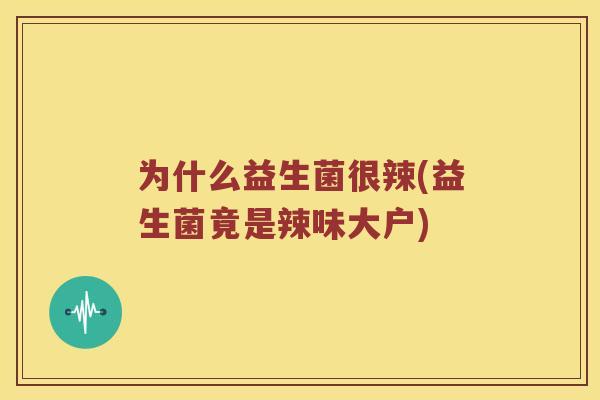 为什么益生菌很辣(益生菌竟是辣味大户)