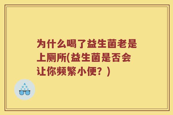 为什么喝了益生菌老是上厕所(益生菌是否会让你频繁小便?) 为什么喝了益生菌老是上厕所(益生菌是否会让你频繁小便?)