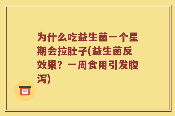 为什么吃益生菌一个星期会拉肚子(益生菌反效果？一周食用引发腹泻)