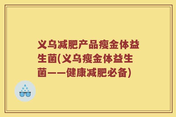义乌减肥产品瘦金体益生菌(义乌瘦金体益生菌——健康减肥必备)