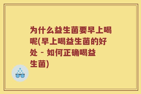 为什么益生菌要早上喝呢(早上喝益生菌的好处 - 如何正确喝益生菌)
