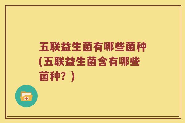 五联益生菌有哪些菌种(五联益生菌含有哪些菌种？)