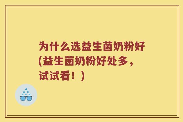 为什么选益生菌奶粉好(益生菌奶粉好处多，试试看！)