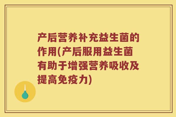 产后营养补充益生菌的作用(产后服用益生菌有助于增强营养吸收及提高免疫力)
