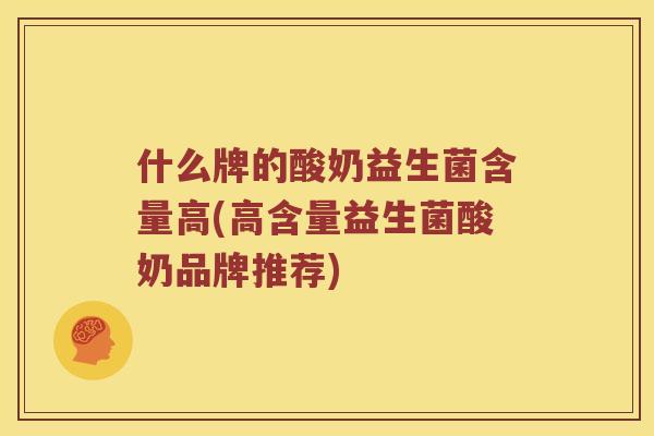 什么牌的酸奶益生菌含量高(高含量益生菌酸奶品牌推荐)