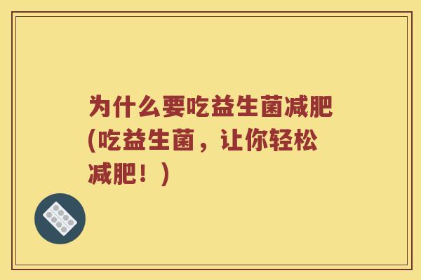 为什么要吃益生菌(吃益生菌,让你轻松!) 为什么要吃益生菌(吃益生菌,让你轻松!)