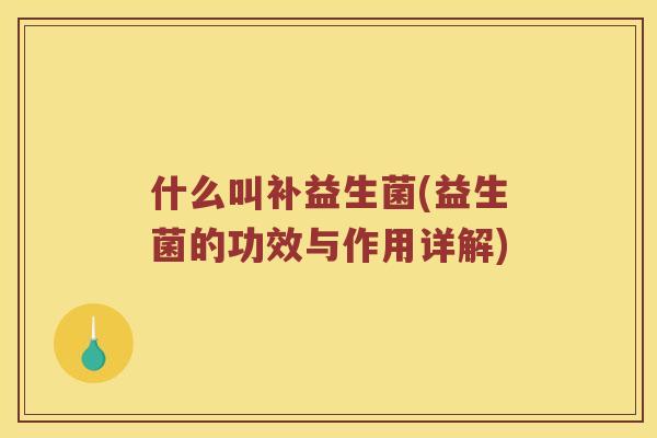 什么叫补益生菌(益生菌的功效与作用详解)