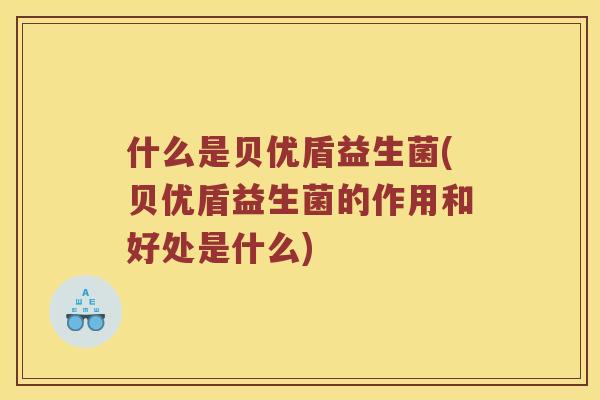 什么是贝优盾益生菌(贝优盾益生菌的作用和好处是什么)