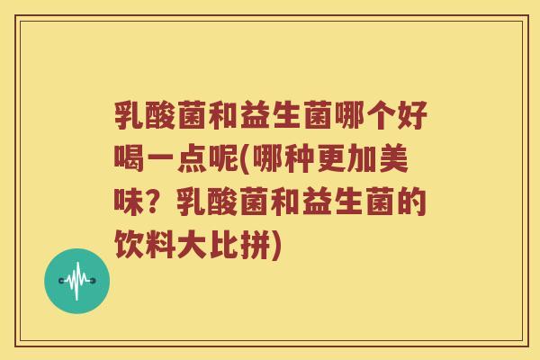 乳酸菌和益生菌哪个好喝一点呢(哪种更加美味？乳酸菌和益生菌的饮料大比拼)