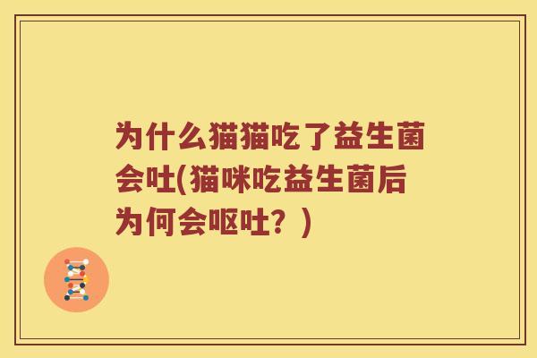 为什么猫猫吃了益生菌会吐(猫咪吃益生菌后为何会呕吐？)