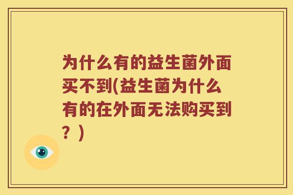 为什么有的益生菌外面买不到(益生菌为什么有的在外面无法购买到？)