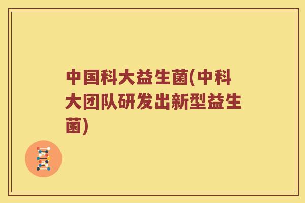 中国科大益生菌(中科大团队研发出新型益生菌)
