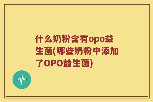 什么奶粉含有opo益生菌(哪些奶粉中添加了OPO益生菌)