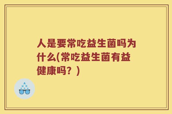 人是要常吃益生菌吗为什么(常吃益生菌有益健康吗？)