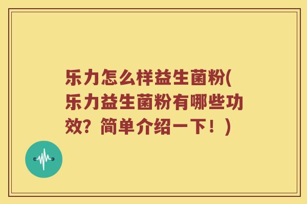 乐力怎么样益生菌粉(乐力益生菌粉有哪些功效？简单介绍一下！)