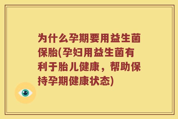 为什么孕期要用益生菌保胎(孕妇用益生菌有利于胎儿健康，帮助保持孕期健康状态)