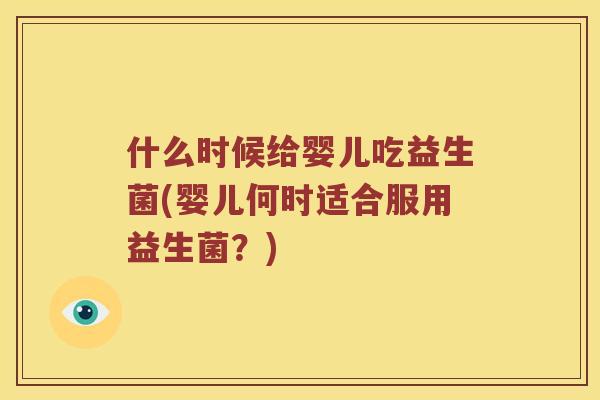 什么时候给婴儿吃益生菌(婴儿何时适合服用益生菌？)