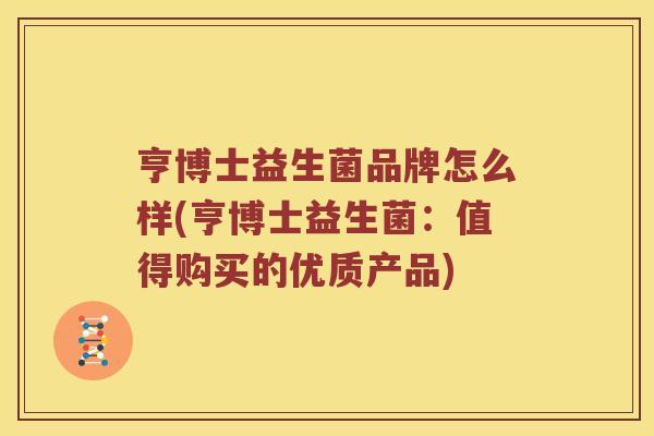 亨博士益生菌品牌怎么样(亨博士益生菌：值得购买的优质产品)