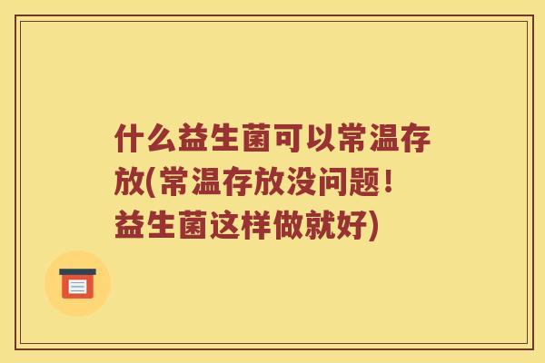 什么益生菌可以常温存放(常温存放没问题！益生菌这样做就好)