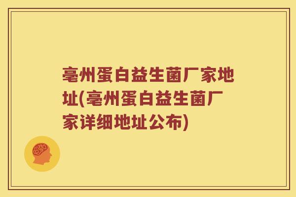 亳州蛋白益生菌厂家地址(亳州蛋白益生菌厂家详细地址公布)