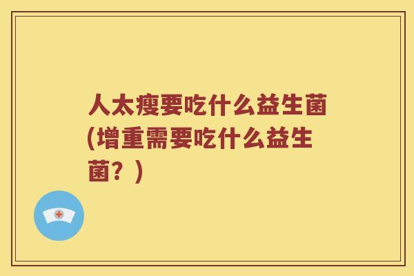 人太瘦要吃什么益生菌(增重需要吃什么益生菌？)