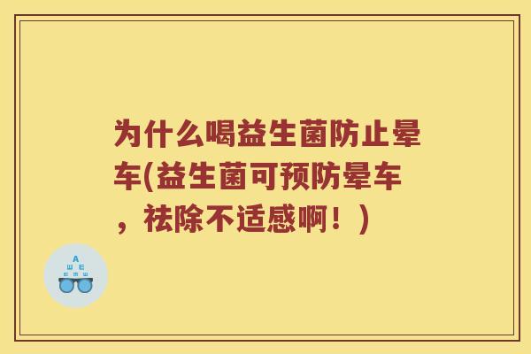 为什么喝益生菌防止晕车(益生菌可预防晕车，祛除不适感啊！)