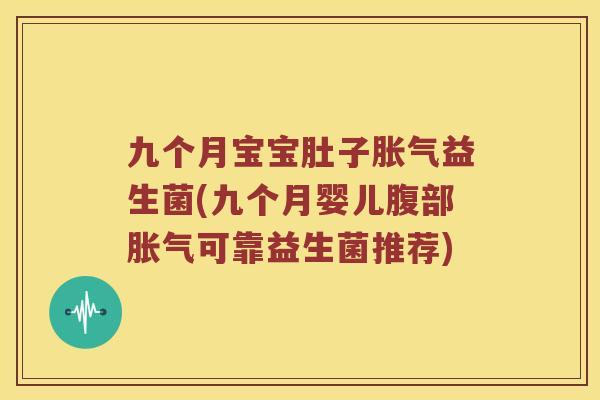 九个月宝宝肚子胀气益生菌(九个月婴儿腹部胀气可靠益生菌推荐)
