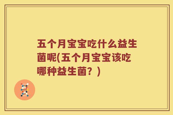 五个月宝宝吃什么益生菌呢(五个月宝宝该吃哪种益生菌？)
