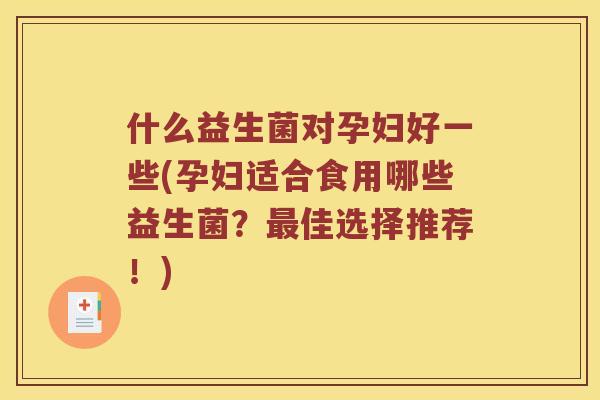 什么益生菌对孕妇好一些(孕妇适合食用哪些益生菌？最佳选择推荐！)