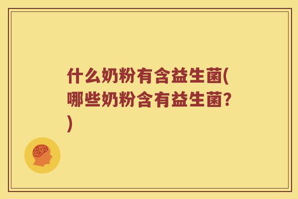 什么奶粉有含益生菌(哪些奶粉含有益生菌？)