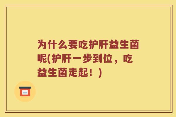 为什么要吃护肝益生菌呢(护肝一步到位，吃益生菌走起！)