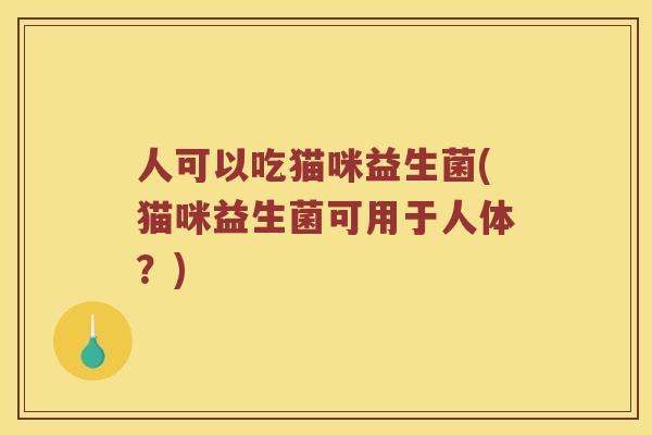 人可以吃猫咪益生菌(猫咪益生菌可用于人体？)
