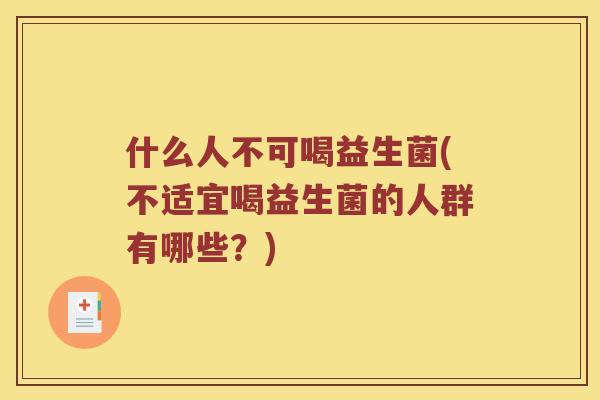 什么人不可喝益生菌(不适宜喝益生菌的人群有哪些?) 什么人不可喝益生菌(不适宜喝益生菌的人群有哪些?)