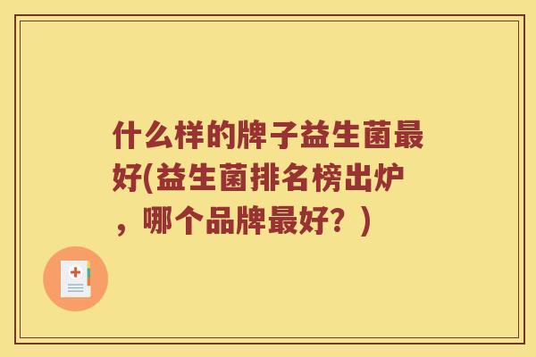 什么样的牌子益生菌最好(益生菌排名榜出炉，哪个品牌最好？)