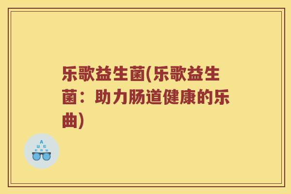 乐歌益生菌(乐歌益生菌：助力肠道健康的乐曲)