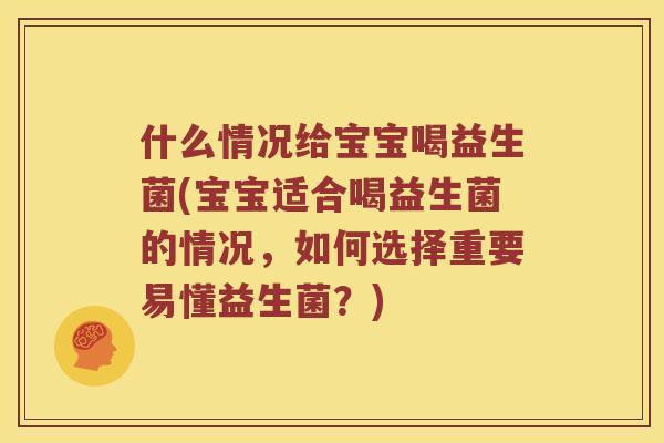 什么情况给宝宝喝益生菌(宝宝适合喝益生菌的情况，如何选择重要易懂益生菌？)
