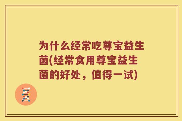为什么经常吃尊宝益生菌(经常食用尊宝益生菌的好处，值得一试)
