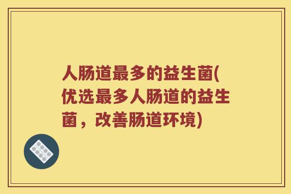 人肠道最多的益生菌(优选最多人肠道的益生菌，改善肠道环境)