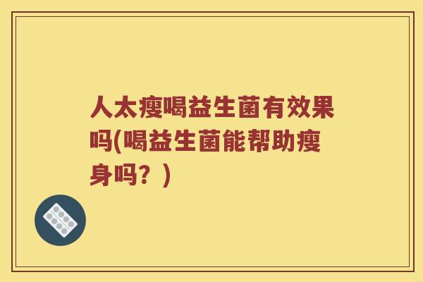 人太瘦喝益生菌有效果吗(喝益生菌能帮助瘦身吗？)