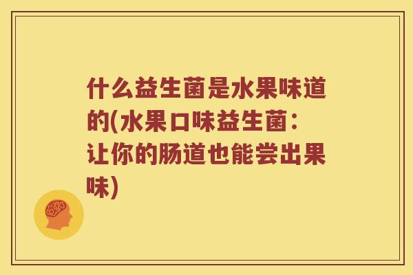 什么益生菌是水果味道的(水果口味益生菌:让你的肠道也能尝出果味) 什么益生菌是水果味道的(水果口味益生菌:让你的肠道也能尝出果味)