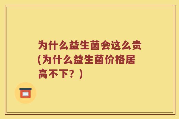 为什么益生菌会这么贵(为什么益生菌价格居高不下？)