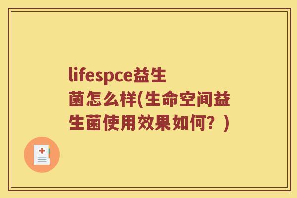 lifespce益生菌怎么样(生命空间益生菌使用效果如何？)